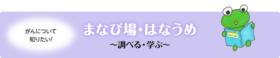 がんについて知りたい！ まなび場・はなうめ ～調べる・学ぶ～