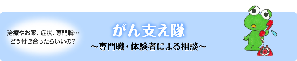 治療やお薬・症状・専門職…どう付き合ったらいいの？ がん支え隊 ～専門職・体験者による相談～